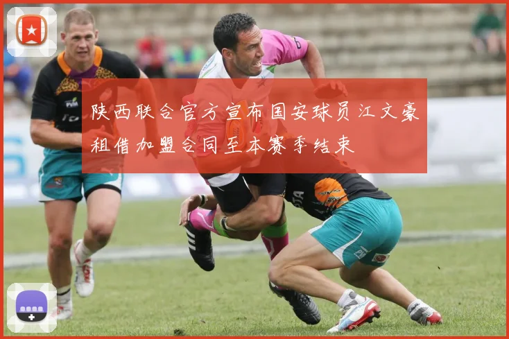 陕西联合官方宣布国安球员江文豪租借加盟合同至本赛季结束