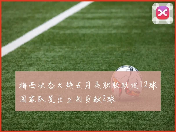 梅西状态火热五月美职联助攻12球国家队复出立刻贡献2球