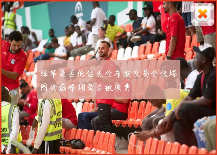 绿军是否低估杰伦布朗交易价值塔图姆巅峰期是否被浪费