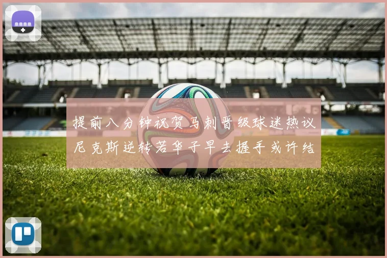 提前八分钟祝贺马刺晋级球迷热议尼克斯逆转若华子早去握手或许结果不同