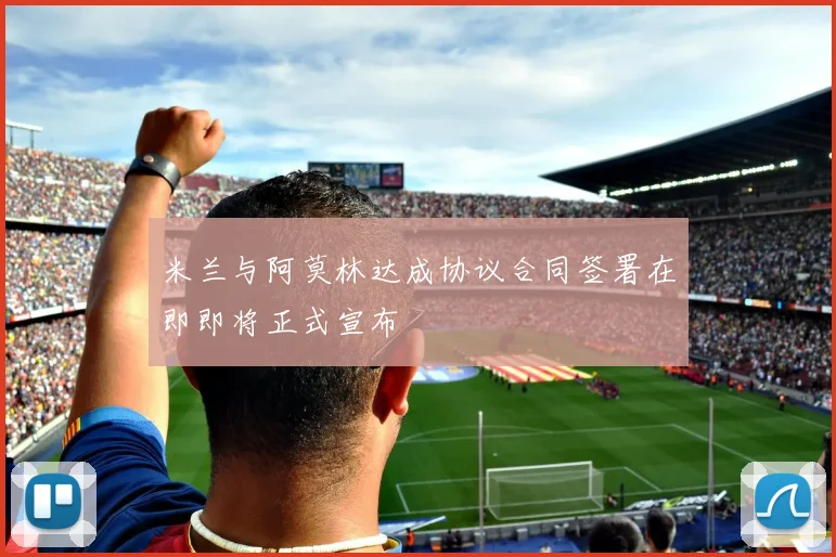 米兰与阿莫林达成协议合同签署在即即将正式宣布