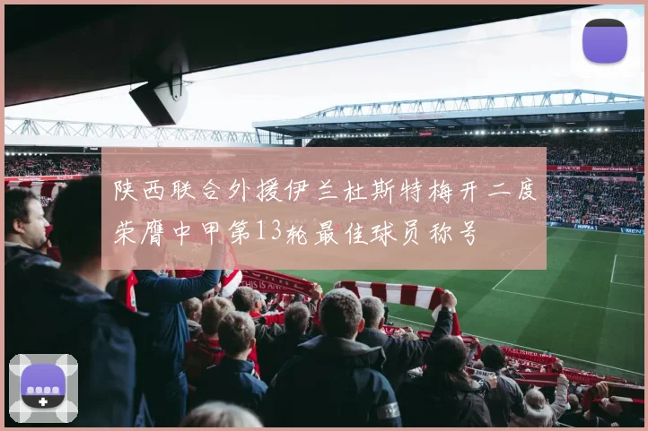 陕西联合外援伊兰杜斯特梅开二度荣膺中甲第13轮最佳球员称号