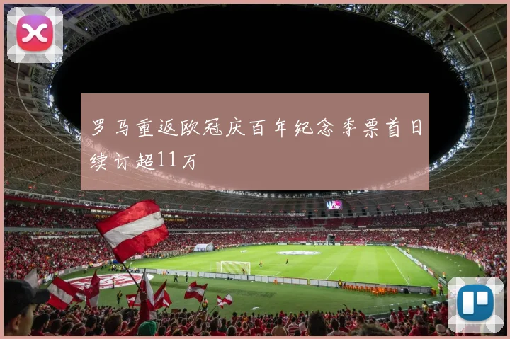 罗马重返欧冠庆百年纪念季票首日续订超11万