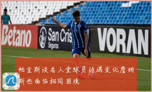 帕金斯谈名人堂球员待遇变化詹姆斯也面临相同困境