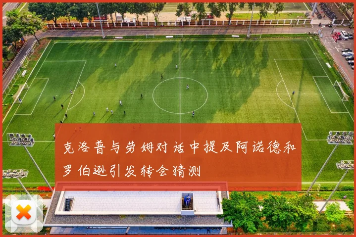 克洛普与劳姆对话中提及阿诺德和罗伯逊引发转会猜测