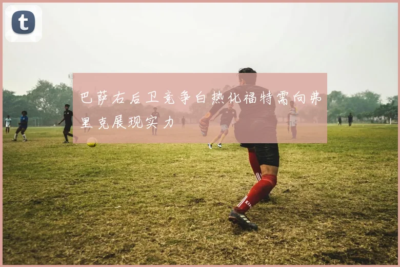 巴萨右后卫竞争白热化福特需向弗里克展现实力